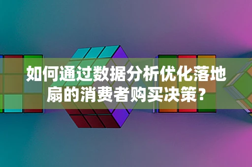 如何通过数据分析优化落地扇的消费者购买决策？