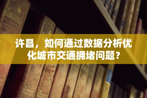 许昌，如何通过数据分析优化城市交通拥堵问题？