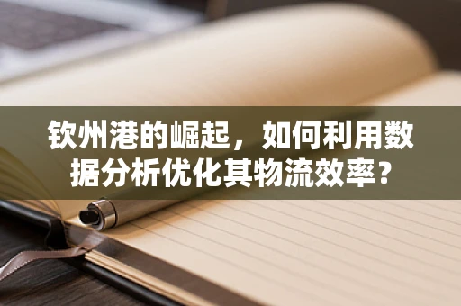 钦州港的崛起，如何利用数据分析优化其物流效率？