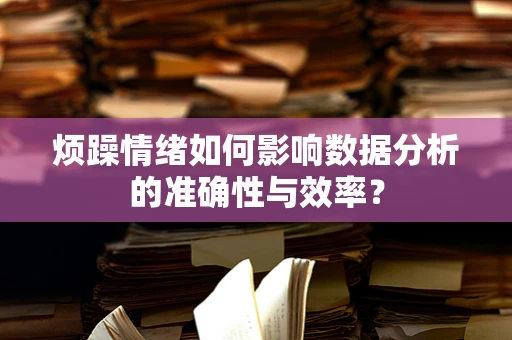 烦躁情绪如何影响数据分析的准确性与效率？