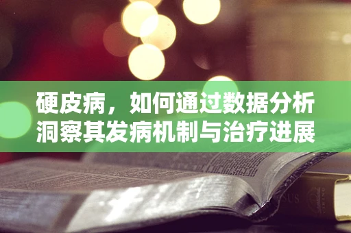 硬皮病，如何通过数据分析洞察其发病机制与治疗进展？