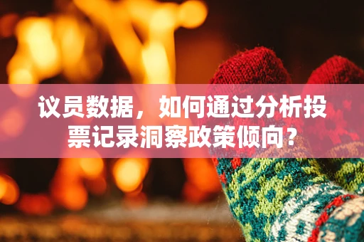 议员数据，如何通过分析投票记录洞察政策倾向？