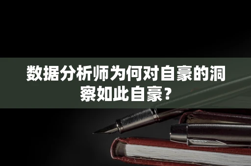 数据分析师为何对自豪的洞察如此自豪？