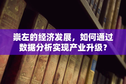 崇左的经济发展，如何通过数据分析实现产业升级？