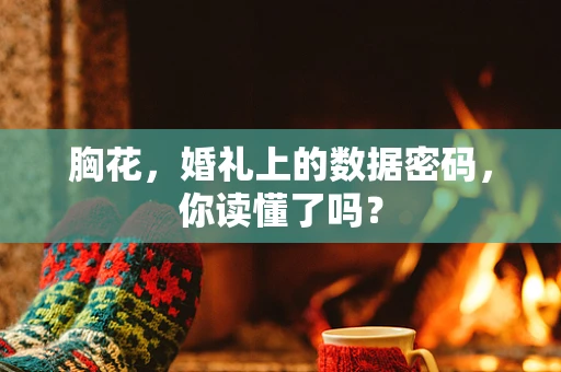 胸花，婚礼上的数据密码，你读懂了吗？