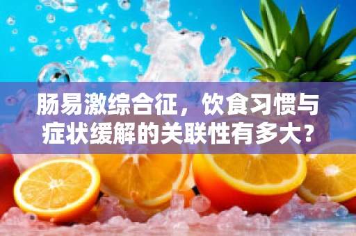 肠易激综合征，饮食习惯与症状缓解的关联性有多大？