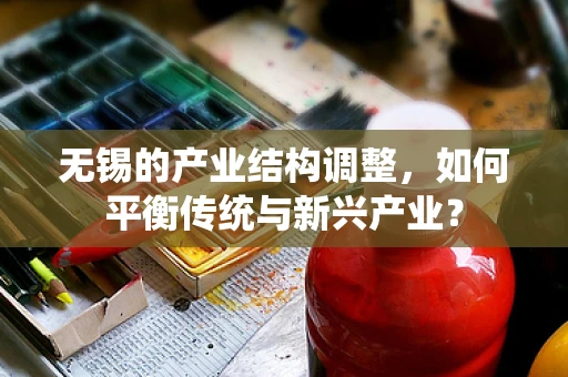 无锡的产业结构调整，如何平衡传统与新兴产业？