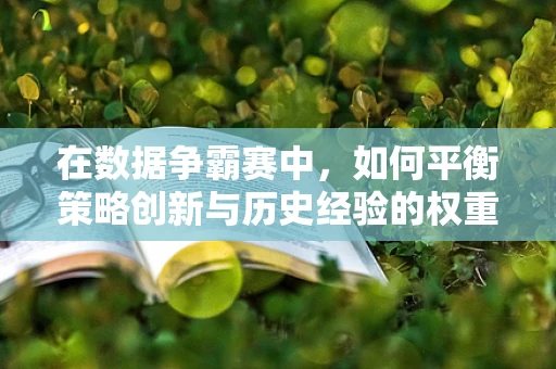 在数据争霸赛中，如何平衡策略创新与历史经验的权重？