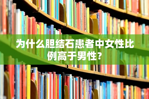 为什么胆结石患者中女性比例高于男性？