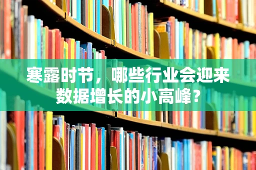 寒露时节，哪些行业会迎来数据增长的小高峰？