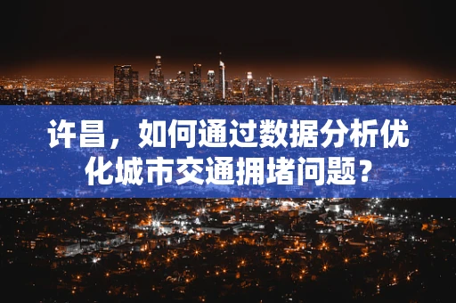 许昌，如何通过数据分析优化城市交通拥堵问题？