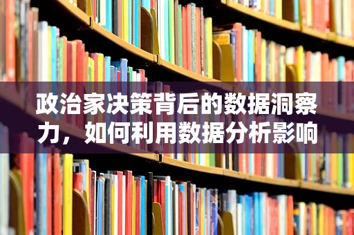 政治家决策背后的数据洞察力，如何利用数据分析影响政策制定？