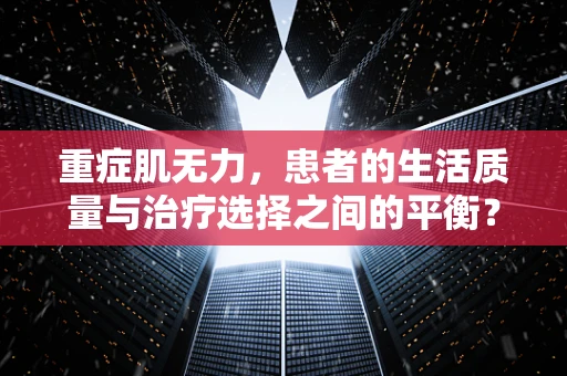 重症肌无力，患者的生活质量与治疗选择之间的平衡？