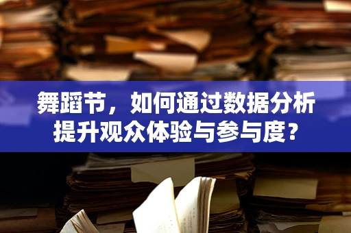 舞蹈节，如何通过数据分析提升观众体验与参与度？