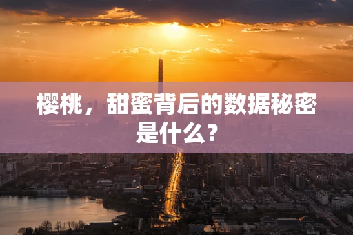 樱桃，甜蜜背后的数据秘密是什么？