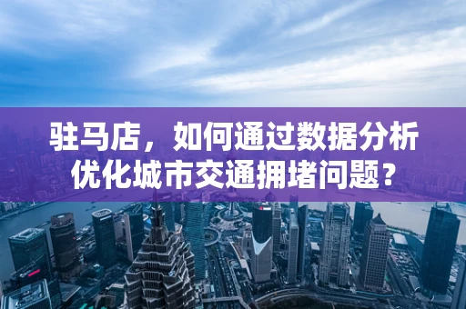 驻马店，如何通过数据分析优化城市交通拥堵问题？