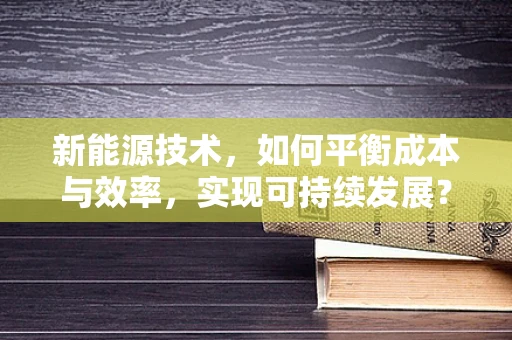 新能源技术，如何平衡成本与效率，实现可持续发展？