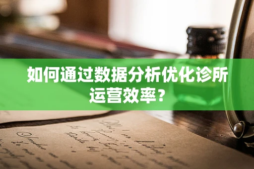 如何通过数据分析优化诊所运营效率？