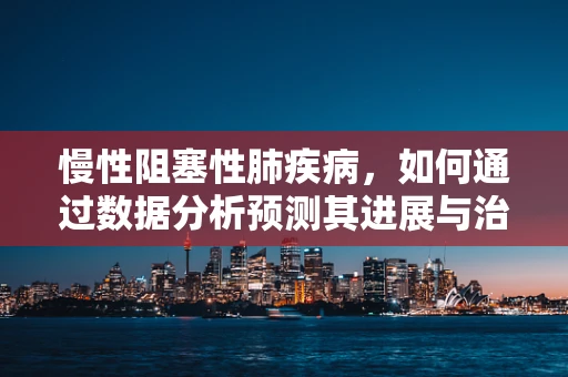 慢性阻塞性肺疾病，如何通过数据分析预测其进展与治疗响应？