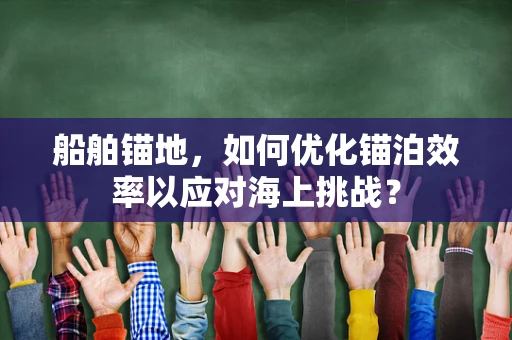 船舶锚地，如何优化锚泊效率以应对海上挑战？