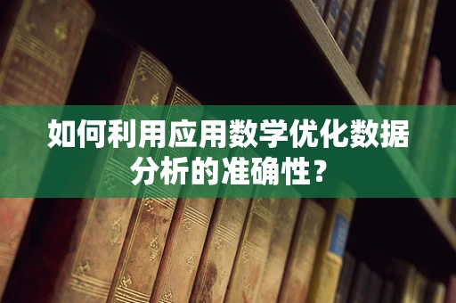 如何利用应用数学优化数据分析的准确性？