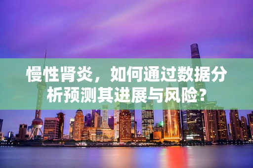 慢性肾炎，如何通过数据分析预测其进展与风险？