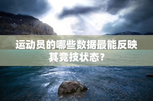 运动员的哪些数据最能反映其竞技状态？