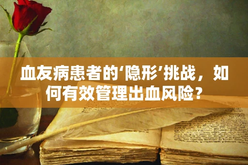 血友病患者的‘隐形’挑战，如何有效管理出血风险？