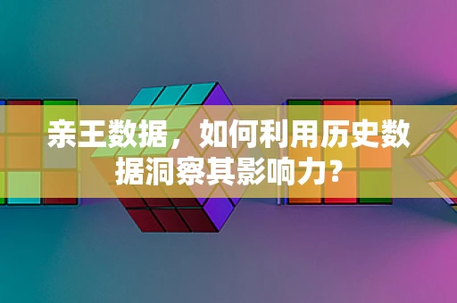 亲王数据，如何利用历史数据洞察其影响力？