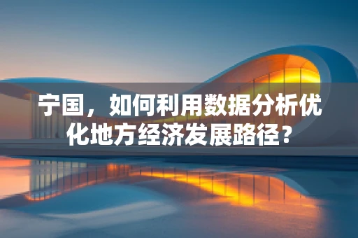 宁国，如何利用数据分析优化地方经济发展路径？