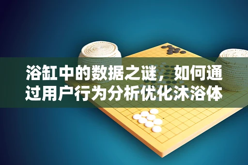 浴缸中的数据之谜，如何通过用户行为分析优化沐浴体验？