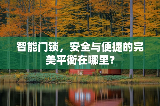 智能门锁，安全与便捷的完美平衡在哪里？