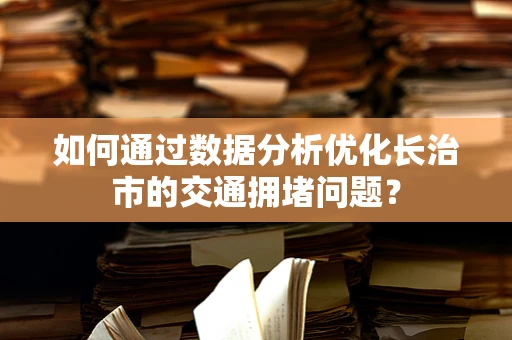 如何通过数据分析优化长治市的交通拥堵问题？