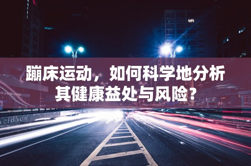 蹦床运动，如何科学地分析其健康益处与风险？