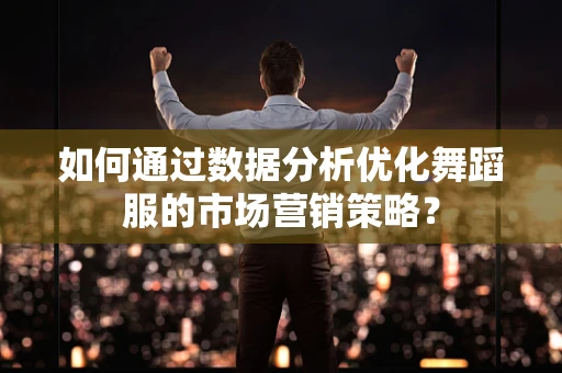 如何通过数据分析优化舞蹈服的市场营销策略？