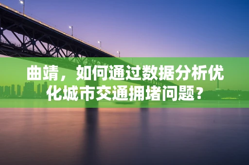 曲靖，如何通过数据分析优化城市交通拥堵问题？