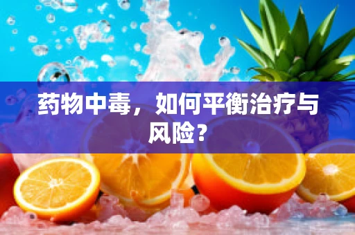 药物中毒，如何平衡治疗与风险？