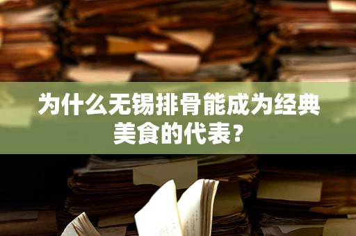 为什么无锡排骨能成为经典美食的代表？