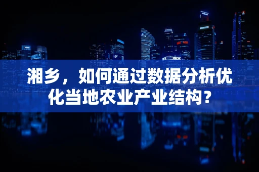 湘乡，如何通过数据分析优化当地农业产业结构？