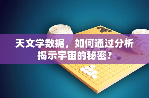 天文学数据，如何通过分析揭示宇宙的秘密？