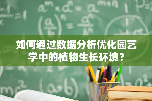 如何通过数据分析优化园艺学中的植物生长环境？