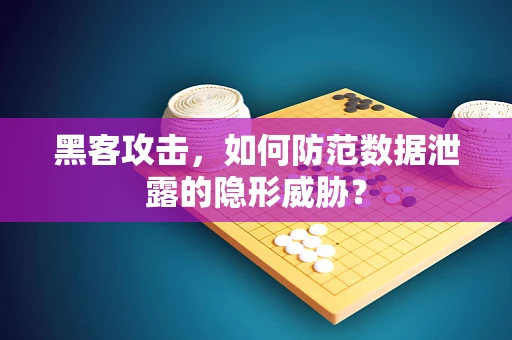 黑客攻击，如何防范数据泄露的隐形威胁？