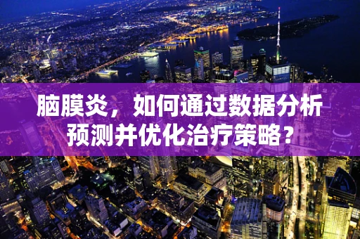 脑膜炎，如何通过数据分析预测并优化治疗策略？