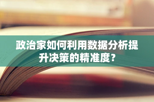 政治家如何利用数据分析提升决策的精准度？