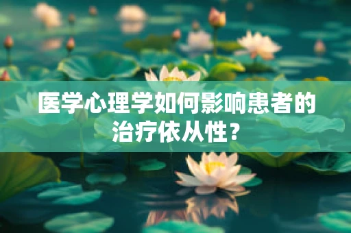 医学心理学如何影响患者的治疗依从性？