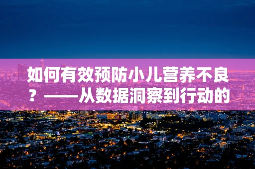 如何有效预防小儿营养不良？——从数据洞察到行动的转变