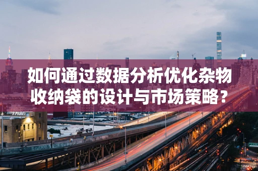 如何通过数据分析优化杂物收纳袋的设计与市场策略？