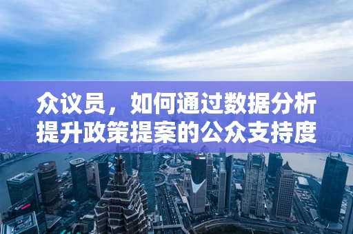 众议员，如何通过数据分析提升政策提案的公众支持度？