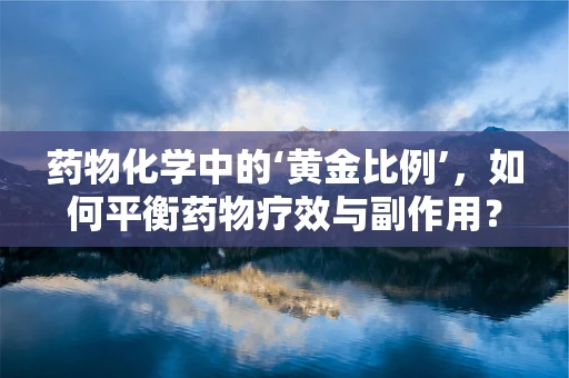 药物化学中的‘黄金比例’，如何平衡药物疗效与副作用？