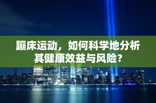 蹦床运动，如何科学地分析其健康效益与风险？